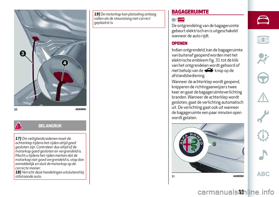 Alfa Romeo MiTo 2020  Instructieboek (in Dutch) BELANGRIJK
17)Om veiligheidsredenen moet de
achterklep tijdens het rijden altijd goed
gesloten zijn. Controleer dus altijd of de
motorkap goed gesloten en vergrendeld is.
Mocht u tijdens het rijden me