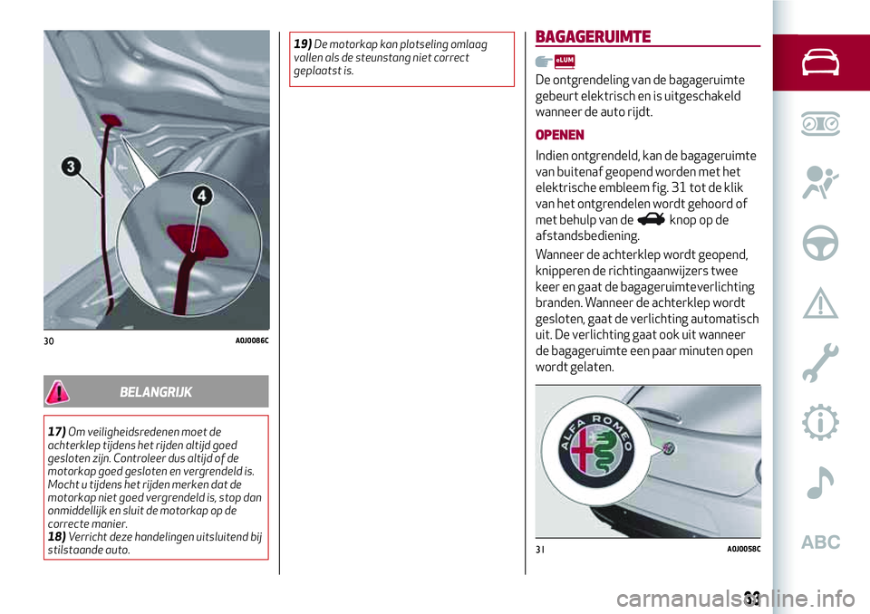 Alfa Romeo MiTo 2019 Instructieboek (in Dutch) BELANGRIJK
17)Om veiligheidsredenen moet de
achterklep tijdens het rijden altijd goed
gesloten zijn. Controleer dus altijd of de
motorkap goed gesloten en vergrendeld is.
Mocht u tijdens het rijden me Alfa Romeo MiTo 2019 Instructieboek (in Dutch) BELANGRIJK
17)Om veiligheidsredenen moet de
achterklep tijdens het rijden altijd goed
gesloten zijn. Controleer dus altijd of de
motorkap goed gesloten en vergrendeld is.
Mocht u tijdens het rijden me