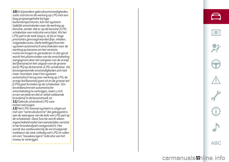Alfa Romeo MiTo 2019  Instructieboek (in Dutch) 10)In bijzondere gebruiksomstandigheden,
zoals starten en de werking op LPG met een
laag propaangehalte bij lage
buitentemperaturen, kan het systeem
tijdelijk omschakelen naar de werking op
benzine, z