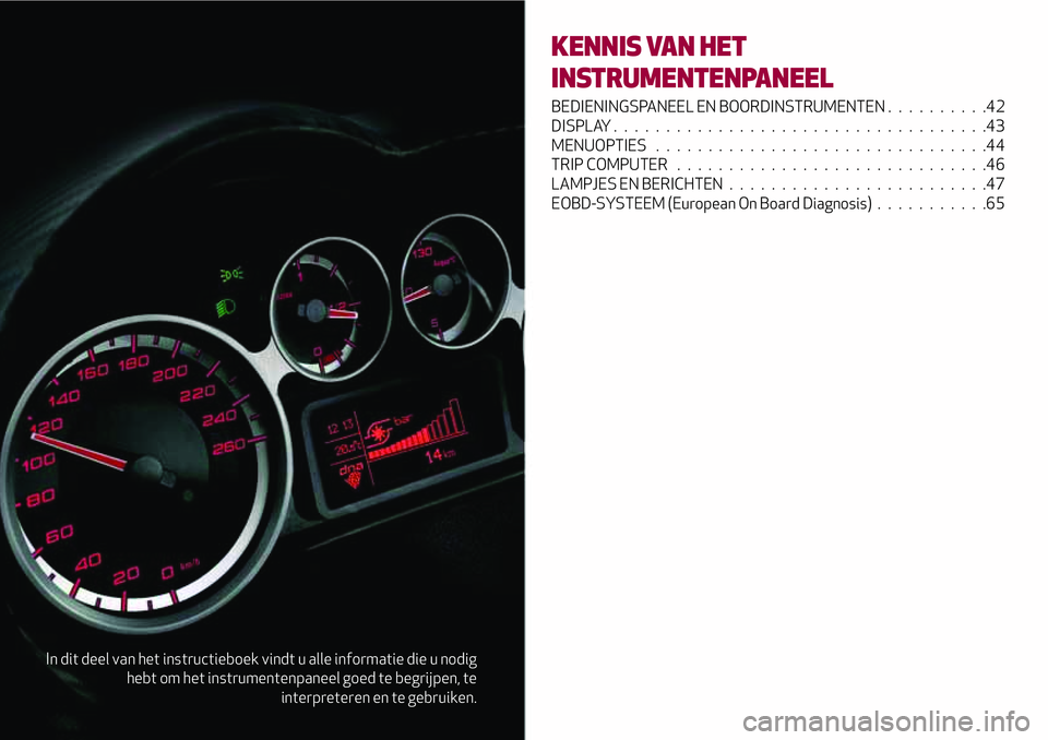 Alfa Romeo MiTo 2020  Instructieboek (in Dutch) In dit deel van het instructieboek vindt u alle informatie die u nodig
hebt om het instrumentenpaneel goed te begrijpen, te
interpreteren en te gebruiken.
KENNIS VAN HET
INSTRUMENTENPANEEL
BEDIENINGSP