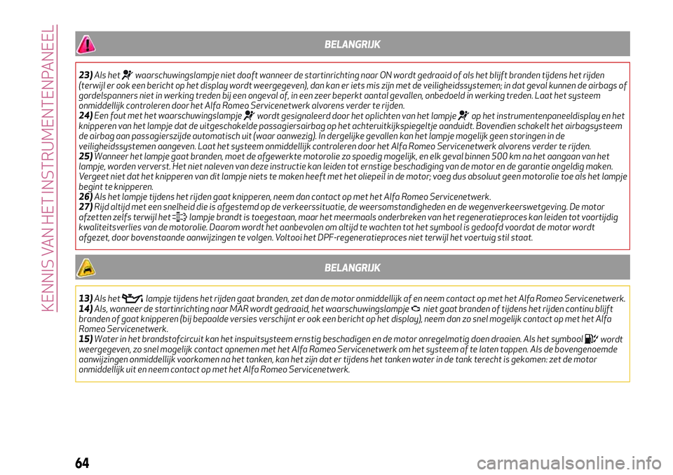 Alfa Romeo MiTo 2019  Instructieboek (in Dutch) BELANGRIJK
23)Als hetwaarschuwingslampje niet dooft wanneer de startinrichting naar ON wordt gedraaid of als het blijft branden tijdens het rijden
(terwijl er ook een bericht op het display wordt weer