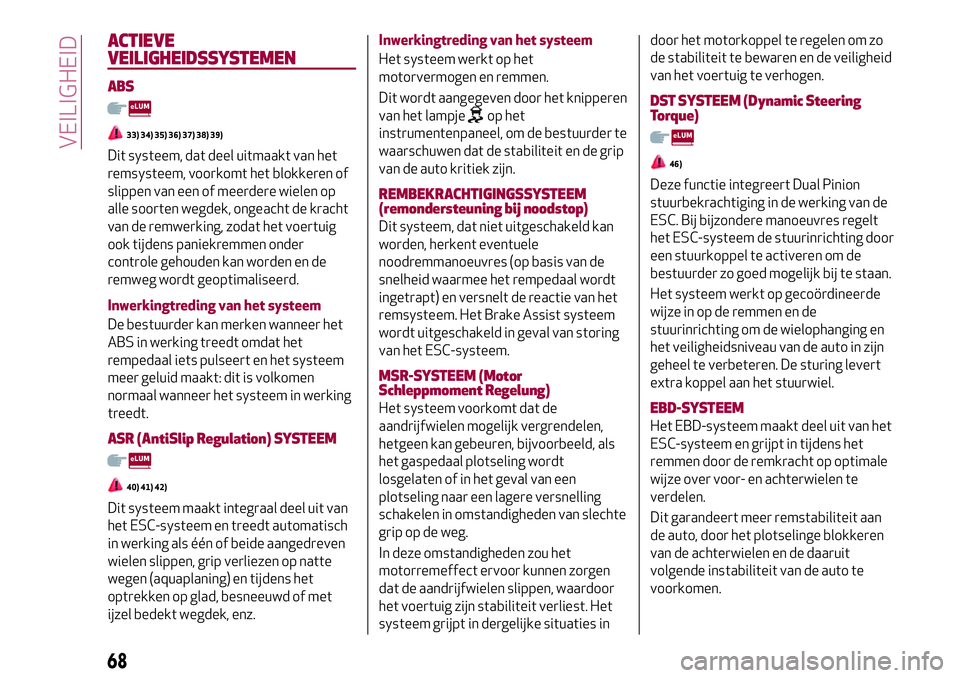 Alfa Romeo MiTo 2018 Instructieboek (in Dutch) ACTIEVE
VEILIGHEIDSSYSTEMEN
ABS
33) 34) 35) 36) 37) 38) 39)
Dit systeem, dat deel uitmaakt van het
remsysteem, voorkomt het blokkeren of
slippen van een of meerdere wielen op
alle soorten wegdek, onge Alfa Romeo MiTo 2018 Instructieboek (in Dutch) ACTIEVE
VEILIGHEIDSSYSTEMEN
ABS
33) 34) 35) 36) 37) 38) 39)
Dit systeem, dat deel uitmaakt van het
remsysteem, voorkomt het blokkeren of
slippen van een of meerdere wielen op
alle soorten wegdek, onge