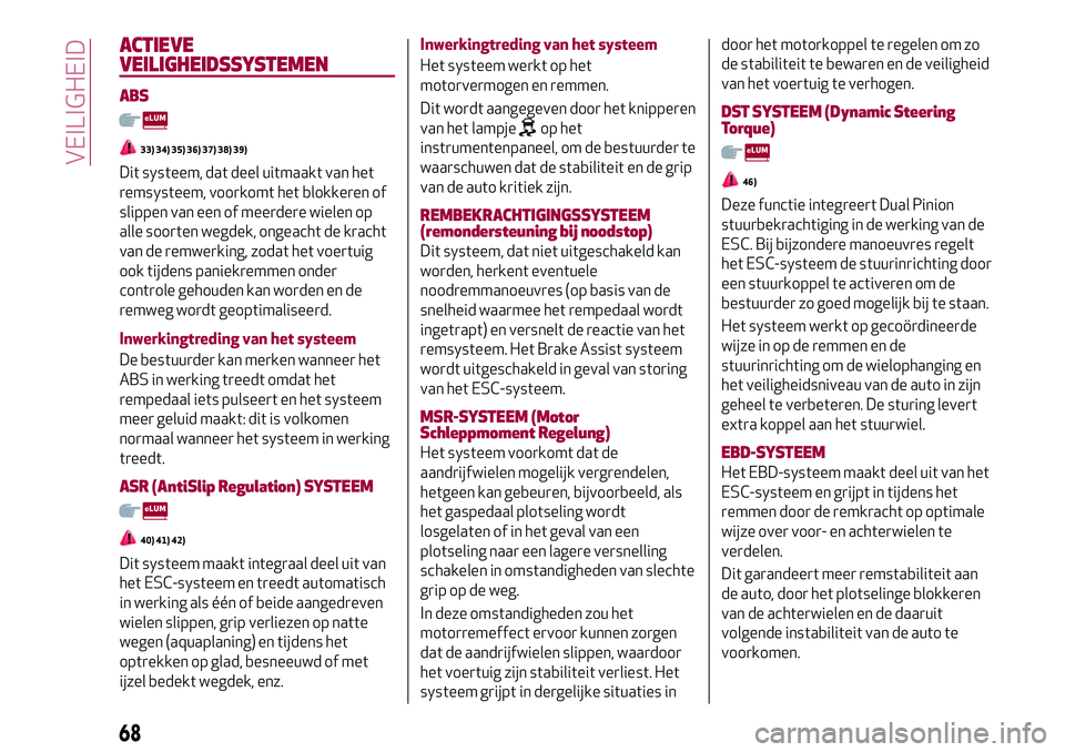 Alfa Romeo MiTo 2020  Instructieboek (in Dutch) ACTIEVE
VEILIGHEIDSSYSTEMEN
ABS
33) 34) 35) 36) 37) 38) 39)
Dit systeem, dat deel uitmaakt van het
remsysteem, voorkomt het blokkeren of
slippen van een of meerdere wielen op
alle soorten wegdek, onge