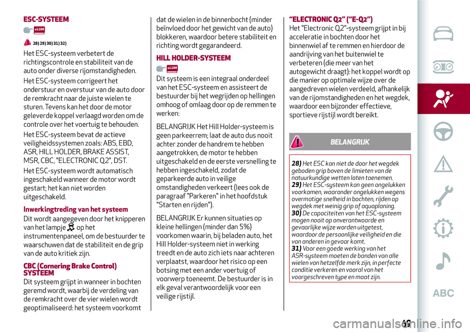 Alfa Romeo MiTo 2020  Instructieboek (in Dutch) ESC-SYSTEEM
28) 29) 30) 31) 32)
Het ESC-systeem verbetert de
richtingscontrole en stabiliteit van de
auto onder diverse rijomstandigheden.
Het ESC-systeem corrigeert het
onderstuur en overstuur van de