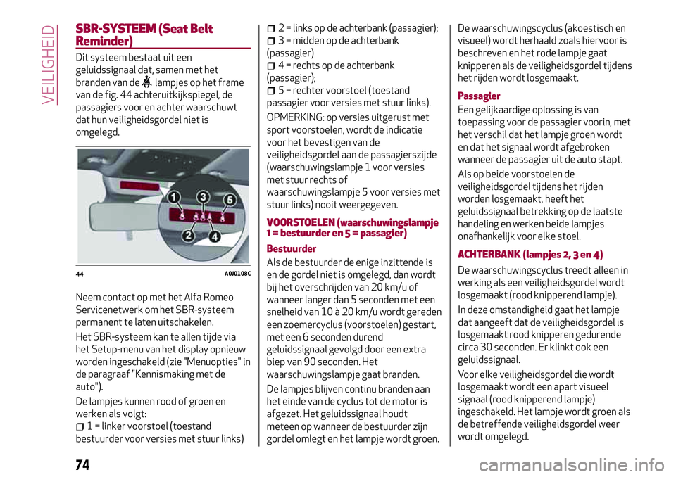 Alfa Romeo MiTo 2018 Instructieboek (in Dutch) SBR-SYSTEEM (Seat Belt
Reminder)
Dit systeem bestaat uit een
geluidssignaal dat, samen met het
branden van de
lampjes op het frame
van de fig. 44 achteruitkijkspiegel, de
passagiers voor en achter waa Alfa Romeo MiTo 2018 Instructieboek (in Dutch) SBR-SYSTEEM (Seat Belt
Reminder)
Dit systeem bestaat uit een
geluidssignaal dat, samen met het
branden van de
lampjes op het frame
van de fig. 44 achteruitkijkspiegel, de
passagiers voor en achter waa