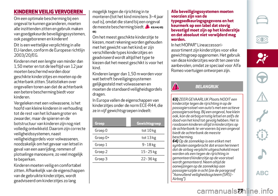 Alfa Romeo MiTo 2018 Instructieboek (in Dutch) KINDEREN VEILIG VERVOEREN
Om een optimale bescherming bij een
ongeval te kunnen garanderen, moeten
alle inzittenden zitten en gebruik maken
van goedgekeurde beveiligingssystemen,
ook pasgeborenen en k Alfa Romeo MiTo 2018 Instructieboek (in Dutch) KINDEREN VEILIG VERVOEREN
Om een optimale bescherming bij een
ongeval te kunnen garanderen, moeten
alle inzittenden zitten en gebruik maken
van goedgekeurde beveiligingssystemen,
ook pasgeborenen en k