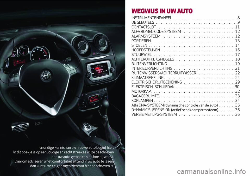 Alfa Romeo MiTo 2019  Instructieboek (in Dutch) Grondige kennis van uw nieuwe auto begint hier.
In dit boekje is op eenvoudige en rechtstreekse wijze beschreven
hoe uw auto gemaakt is en hoe hij werkt.
Daarom adviseren u het comfortabel zittend in 