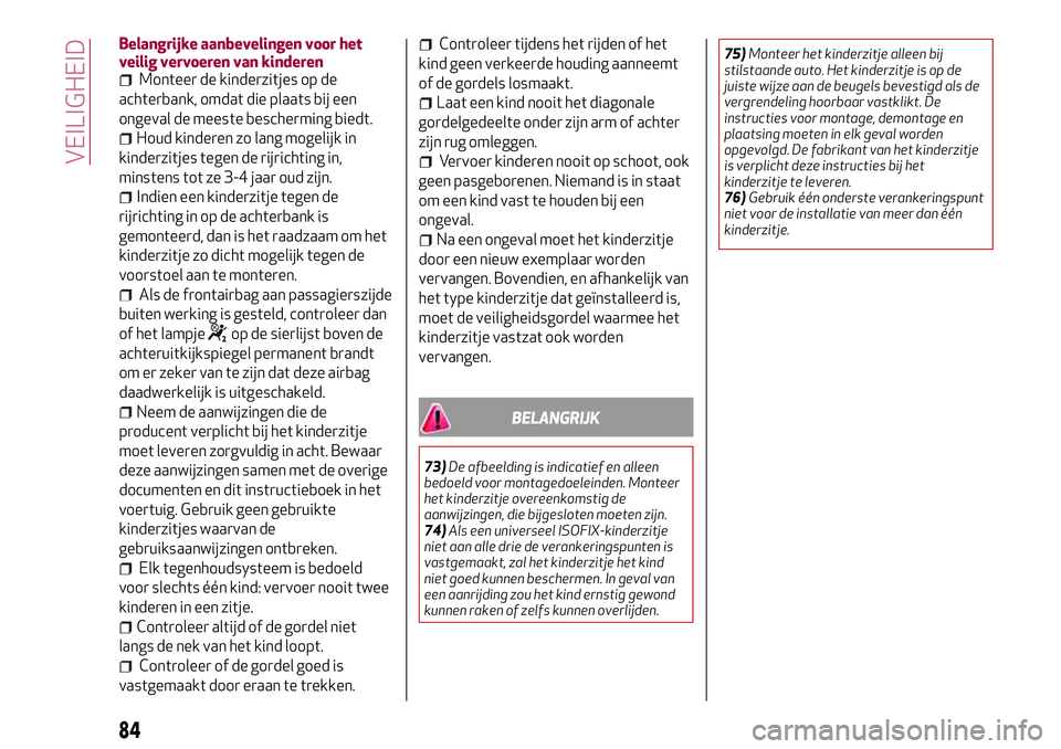 Alfa Romeo MiTo 2018 Instructieboek (in Dutch) Belangrijke aanbevelingen voor het
veilig vervoeren van kinderen
Monteer de kinderzitjes op de
achterbank, omdat die plaats bij een
ongeval de meeste bescherming biedt.
Houd kinderen zo lang mogelijk Alfa Romeo MiTo 2018 Instructieboek (in Dutch) Belangrijke aanbevelingen voor het
veilig vervoeren van kinderen
Monteer de kinderzitjes op de
achterbank, omdat die plaats bij een
ongeval de meeste bescherming biedt.
Houd kinderen zo lang mogelijk