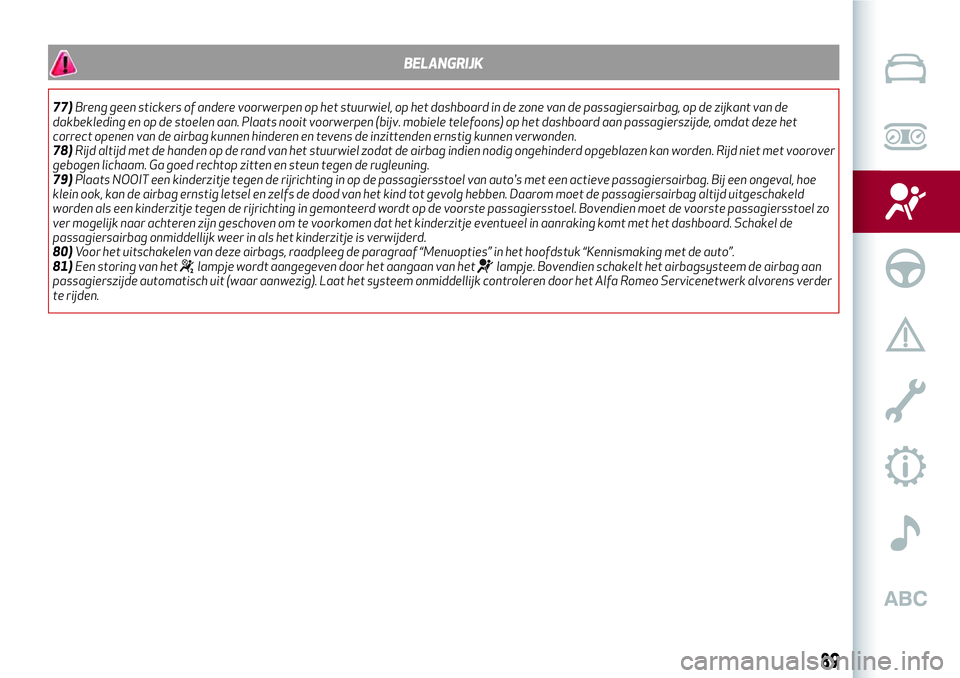 Alfa Romeo MiTo 2020  Instructieboek (in Dutch) BELANGRIJK
77)Breng geen stickers of andere voorwerpen op het stuurwiel, op het dashboard in de zone van de passagiersairbag, op de zijkant van de
dakbekleding en op de stoelen aan. Plaats nooit voorw