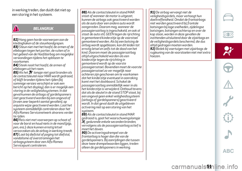 Alfa Romeo MiTo 2020  Instructieboek (in Dutch) in werking treden, dan duidt dat niet op
een storing in het systeem.
BELANGRIJK
82)Hang geen harde voorwerpen aan de
kledinghaken of de steunhandgrepen.
83)Steun niet met het hoofd, de armen of de
ell