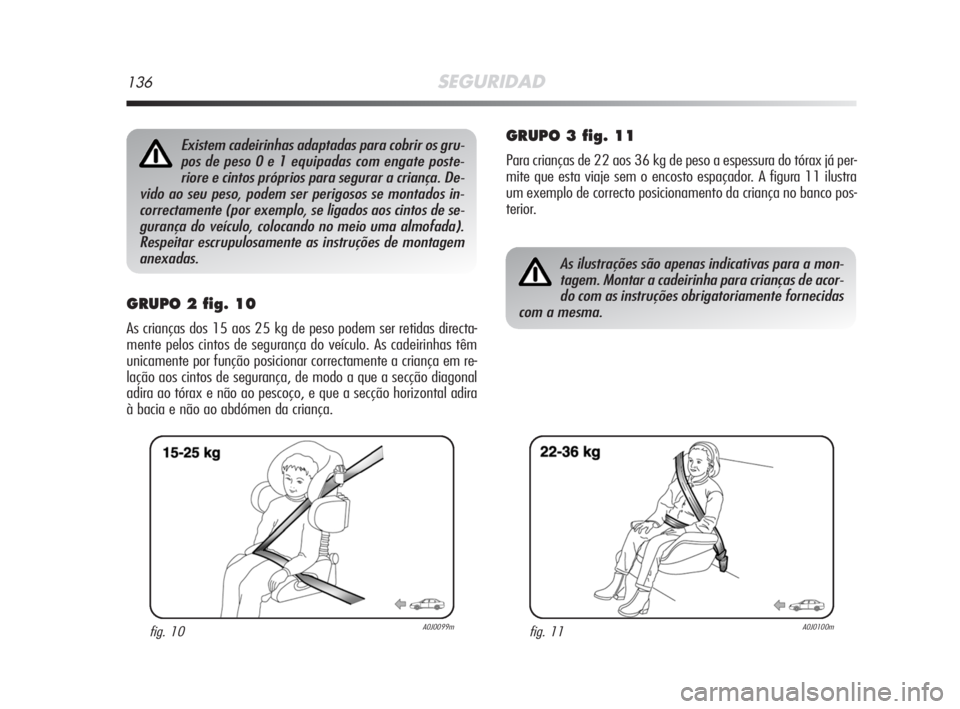 Alfa Romeo MiTo 2008 Manual de Uso e Manutenção (in Portuguese) 136SEGURIDAD
GRUPO 2 fig. 10
As crianças dos 15 aos 25 kg de peso podem ser retidas directa-
mente pelos cintos de segurança do veículo. As cadeirinhas têm
unicamente por função posicionar corre Alfa Romeo MiTo 2008 Manual de Uso e Manutenção (in Portuguese) 136SEGURIDAD
GRUPO 2 fig. 10
As crianças dos 15 aos 25 kg de peso podem ser retidas directa-
mente pelos cintos de segurança do veículo. As cadeirinhas têm
unicamente por função posicionar corre