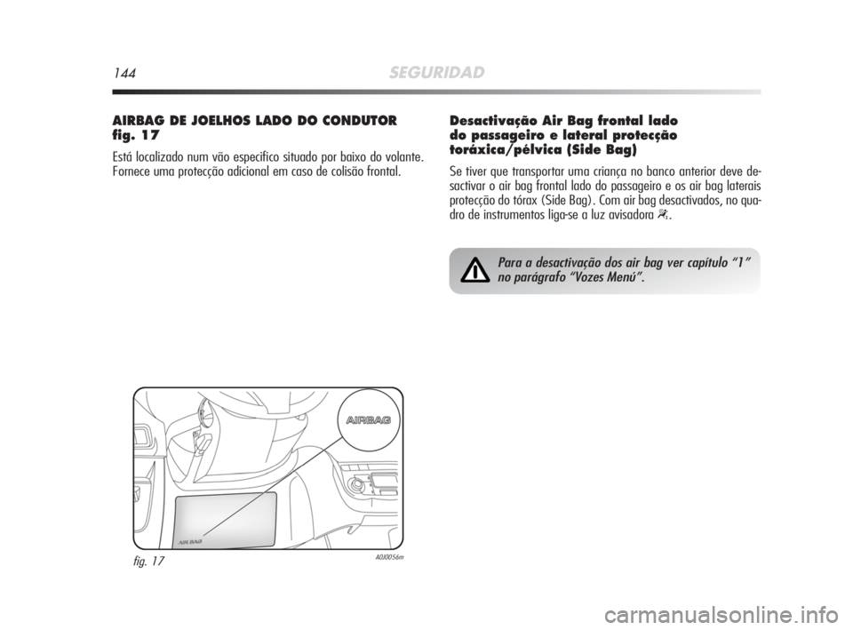 Alfa Romeo MiTo 2008 Manual de Uso e Manutenção (in Portuguese) 144SEGURIDAD
AIRBAG DE JOELHOS LADO DO CONDUTOR
fig. 17
Está localizado num vão especifico situado por baixo do volante.
Fornece uma protecção adicional em caso de colisão frontal.
fig. 17A0J0056 Alfa Romeo MiTo 2008 Manual de Uso e Manutenção (in Portuguese) 144SEGURIDAD
AIRBAG DE JOELHOS LADO DO CONDUTOR
fig. 17
Está localizado num vão especifico situado por baixo do volante.
Fornece uma protecção adicional em caso de colisão frontal.
fig. 17A0J0056