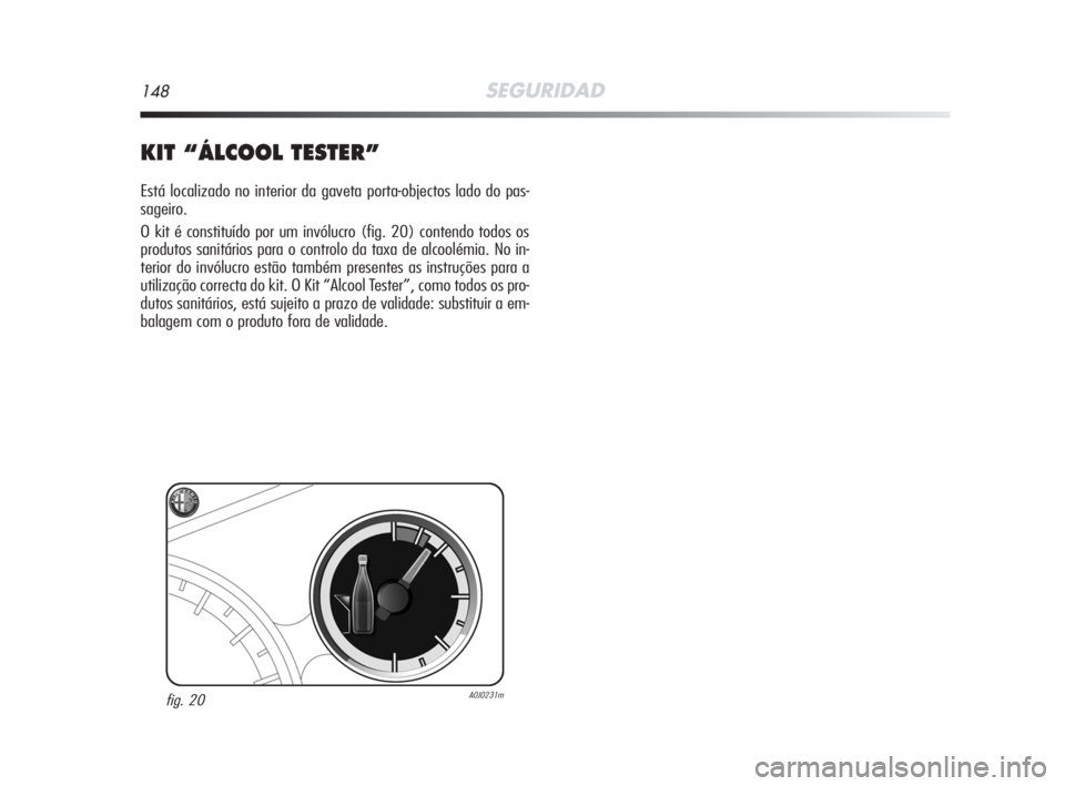Alfa Romeo MiTo 2008 Manual de Uso e Manutenção (in Portuguese) 148SEGURIDAD
KIT “ÁLCOOL TESTER”
Está localizado no interior da gaveta porta-objectos lado do pas-
sageiro.
O kit é constituído por um invólucro (fig. 20) contendo todos os
produtos sanitári Alfa Romeo MiTo 2008 Manual de Uso e Manutenção (in Portuguese) 148SEGURIDAD
KIT “ÁLCOOL TESTER”
Está localizado no interior da gaveta porta-objectos lado do pas-
sageiro.
O kit é constituído por um invólucro (fig. 20) contendo todos os
produtos sanitári