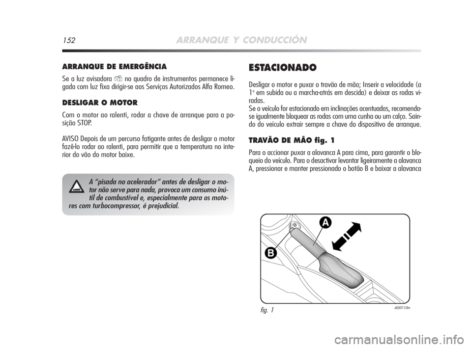 Alfa Romeo MiTo 2008 Manual de Uso e Manutenção (in Portuguese) 152ARRANQUE Y CONDUCCIÓN
ARRANQUE DE EMERGÊNCIA
Se a luz avisadora Yno quadro de instrumentos permanece li-
gada com luz fixa dirigir-se aos Serviços Autorizados Alfa Romeo.
DESLIGAR O MOTOR
Com o Alfa Romeo MiTo 2008 Manual de Uso e Manutenção (in Portuguese) 152ARRANQUE Y CONDUCCIÓN
ARRANQUE DE EMERGÊNCIA
Se a luz avisadora Yno quadro de instrumentos permanece li-
gada com luz fixa dirigir-se aos Serviços Autorizados Alfa Romeo.
DESLIGAR O MOTOR
Com o