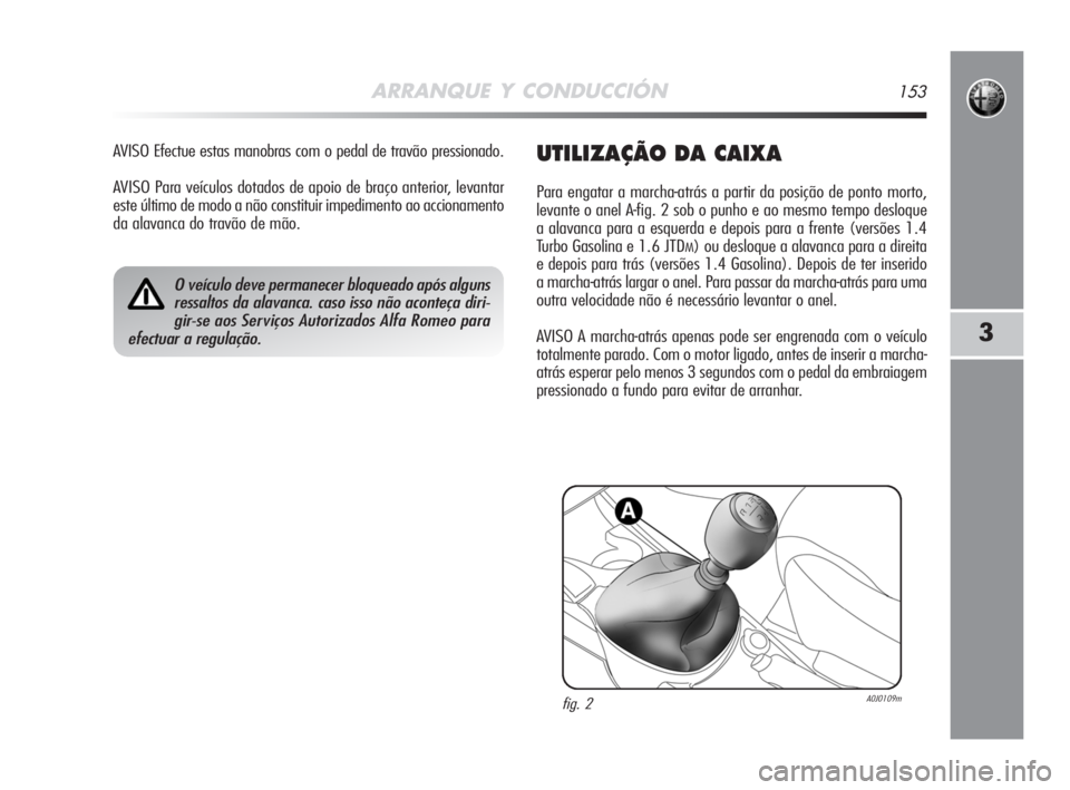 Alfa Romeo MiTo 2008 Manual de Uso e Manutenção (in Portuguese) ARRANQUE Y CONDUCCIÓN153
3
AVISO Efectue estas manobras com o pedal de travão pressionado.
AVISO Para veículos dotados de apoio de braço anterior, levantar
este último de modo a não constituir i Alfa Romeo MiTo 2008 Manual de Uso e Manutenção (in Portuguese) ARRANQUE Y CONDUCCIÓN153
3
AVISO Efectue estas manobras com o pedal de travão pressionado.
AVISO Para veículos dotados de apoio de braço anterior, levantar
este último de modo a não constituir i