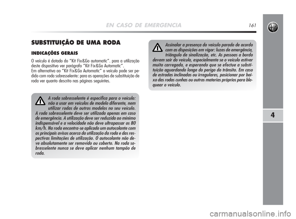 Alfa Romeo MiTo 2008 Manual de Uso e Manutenção (in Portuguese) EN CASO DE EMERGENCIA161
4
A roda sobresselente é especifica para o veículo:
não a usar em veículos de modelo diferente, nem
utilizar rodas de outros modelos no seu veículo.
A roda sobresselente Alfa Romeo MiTo 2008 Manual de Uso e Manutenção (in Portuguese) EN CASO DE EMERGENCIA161
4
A roda sobresselente é especifica para o veículo:
não a usar em veículos de modelo diferente, nem
utilizar rodas de outros modelos no seu veículo.
A roda sobresselente
