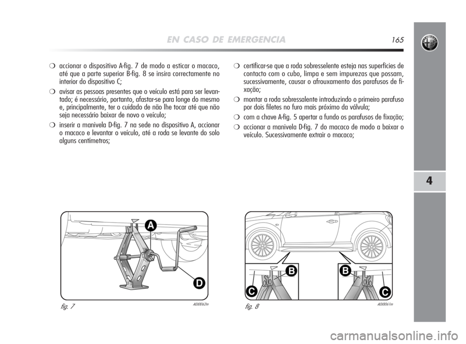 Alfa Romeo MiTo 2008 Manual de Uso e Manutenção (in Portuguese) EN CASO DE EMERGENCIA165
4
❍accionar o dispositivo A-fig. 7 de modo a esticar o macaco,
até que a parte superior B-fig. 8 se insira correctamente no
interior do dispositivo C;
❍avisar as pessoas Alfa Romeo MiTo 2008 Manual de Uso e Manutenção (in Portuguese) EN CASO DE EMERGENCIA165
4
❍accionar o dispositivo A-fig. 7 de modo a esticar o macaco,
até que a parte superior B-fig. 8 se insira correctamente no
interior do dispositivo C;
❍avisar as pessoas