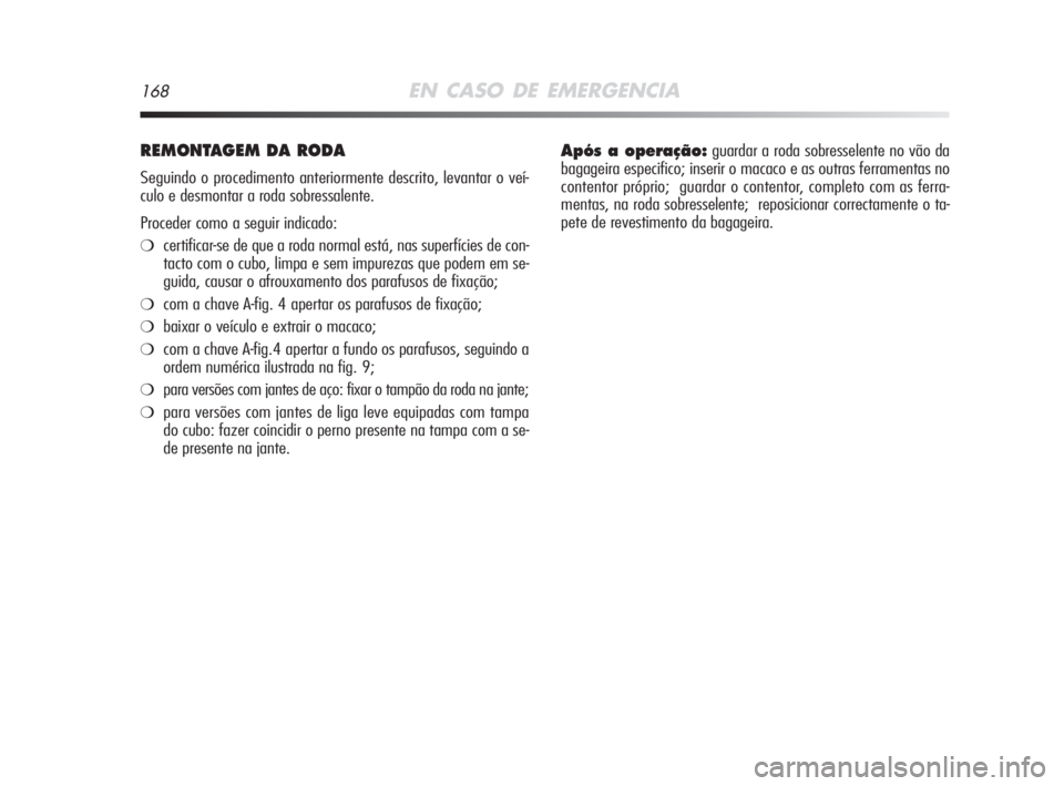 Alfa Romeo MiTo 2008 Manual de Uso e Manutenção (in Portuguese) 168EN CASO DE EMERGENCIA
REMONTAGEM DA RODA
Seguindo o procedimento anteriormente descrito, levantar o veí-
culo e desmontar a roda sobressalente.
Proceder como a seguir indicado:
❍certificar-se d Alfa Romeo MiTo 2008 Manual de Uso e Manutenção (in Portuguese) 168EN CASO DE EMERGENCIA
REMONTAGEM DA RODA
Seguindo o procedimento anteriormente descrito, levantar o veí-
culo e desmontar a roda sobressalente.
Proceder como a seguir indicado:
❍certificar-se d