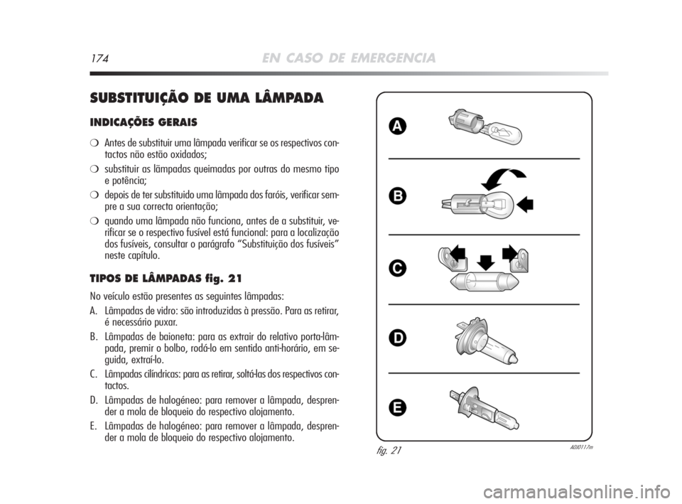 Alfa Romeo MiTo 2008 Manual de Uso e Manutenção (in Portuguese) 174EN CASO DE EMERGENCIA
SUBSTITUIÇÃO DE UMA LÂMPADA
INDICAÇÕES GERAIS
❍Antes de substituir uma lâmpada verificar se os respectivos con-
tactos não estão oxidados;
❍substituir as lãmpadas Alfa Romeo MiTo 2008 Manual de Uso e Manutenção (in Portuguese) 174EN CASO DE EMERGENCIA
SUBSTITUIÇÃO DE UMA LÂMPADA
INDICAÇÕES GERAIS
❍Antes de substituir uma lâmpada verificar se os respectivos con-
tactos não estão oxidados;
❍substituir as lãmpadas