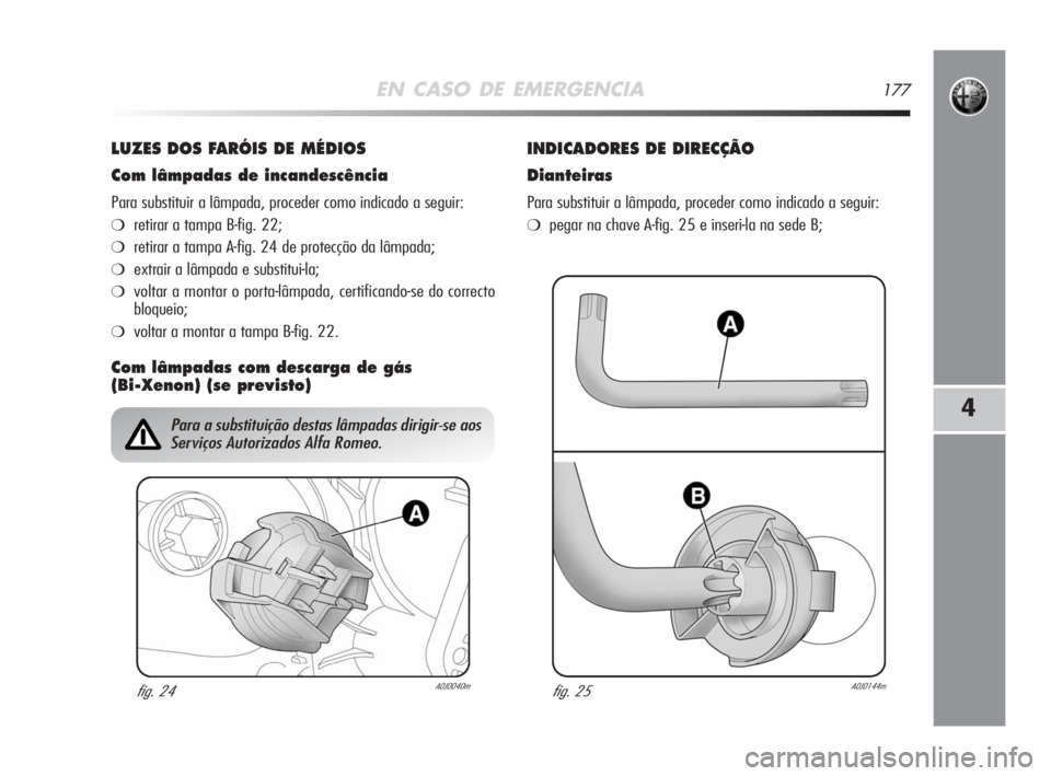 Alfa Romeo MiTo 2008 Manual de Uso e Manutenção (in Portuguese) EN CASO DE EMERGENCIA177
4
LUZES DOS FARÓIS DE MÉDIOS
Com lâmpadas de incandescência
Para substituir a lâmpada, proceder como indicado a seguir:
❍retirar a tampa B-fig. 22;
❍retirar a tampa A Alfa Romeo MiTo 2008 Manual de Uso e Manutenção (in Portuguese) EN CASO DE EMERGENCIA177
4
LUZES DOS FARÓIS DE MÉDIOS
Com lâmpadas de incandescência
Para substituir a lâmpada, proceder como indicado a seguir:
❍retirar a tampa B-fig. 22;
❍retirar a tampa A