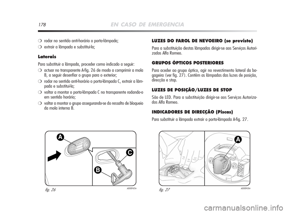 Alfa Romeo MiTo 2008 Manual de Uso e Manutenção (in Portuguese) 178EN CASO DE EMERGENCIA
❍rodar no sentido anti-horário o porta-lâmpada;
❍extrair a lâmpada e substitui-la;
Laterais
Para substituir a lâmpada, proceder como indicado a seguir:
❍actuar no tr Alfa Romeo MiTo 2008 Manual de Uso e Manutenção (in Portuguese) 178EN CASO DE EMERGENCIA
❍rodar no sentido anti-horário o porta-lâmpada;
❍extrair a lâmpada e substitui-la;
Laterais
Para substituir a lâmpada, proceder como indicado a seguir:
❍actuar no tr