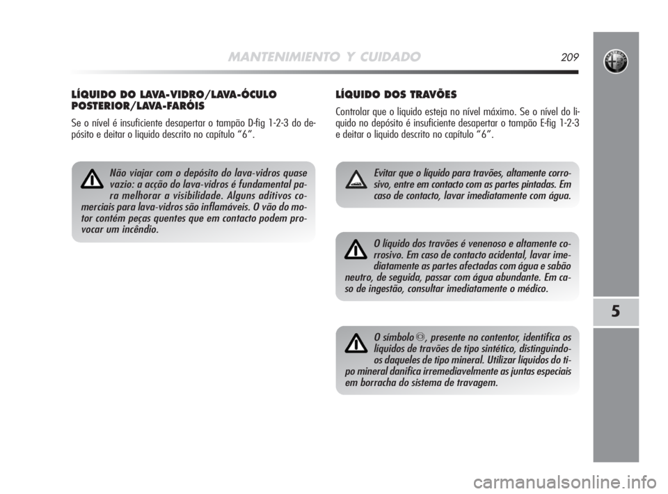 Alfa Romeo MiTo 2008 Manual de Uso e Manutenção (in Portuguese) MANTENIMIENTO Y CUIDADO209
5
LÍQUIDO DOS TRAVÕES
Controlar que o liquido esteja no nível máximo. Se o nível do li-
quido no depósito é insuficiente desapertar o tampão E-fig 1-2-3
e deitar o l Alfa Romeo MiTo 2008 Manual de Uso e Manutenção (in Portuguese) MANTENIMIENTO Y CUIDADO209
5
LÍQUIDO DOS TRAVÕES
Controlar que o liquido esteja no nível máximo. Se o nível do li-
quido no depósito é insuficiente desapertar o tampão E-fig 1-2-3
e deitar o l