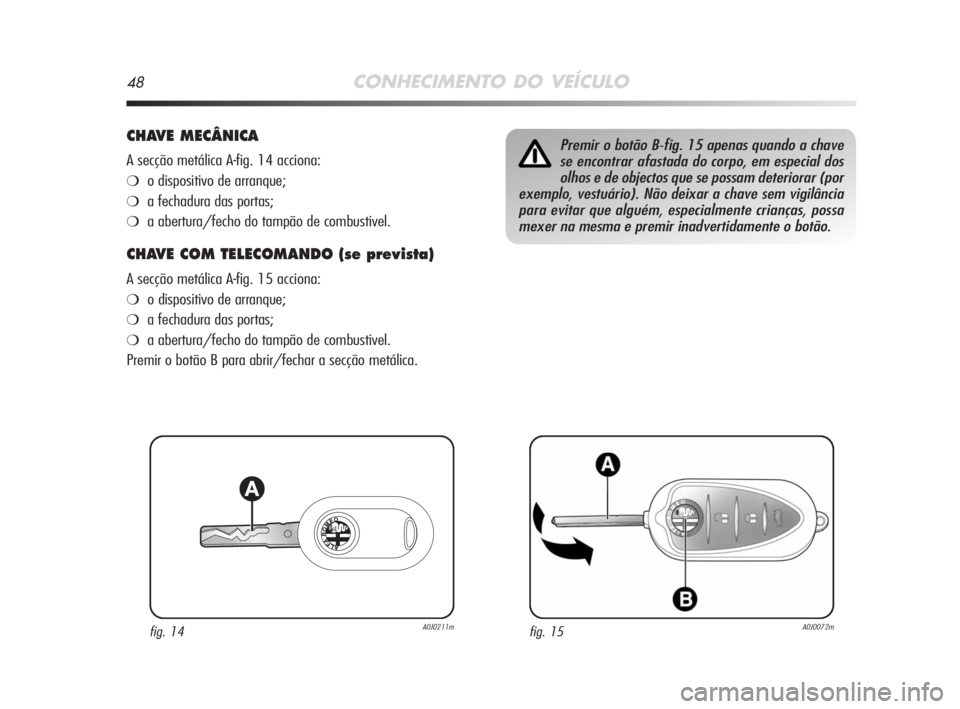 Alfa Romeo MiTo 2008 Manual de Uso e Manutenção (in Portuguese) 48CONHECIMENTO DO VEÍCULO
CHAVE MECÂNICA
A secção metálica A-fig. 14 acciona:
❍o dispositivo de arranque;
❍a fechadura das portas;
❍a abertura/fecho do tampão de combustivel.
CHAVE COM TEL Alfa Romeo MiTo 2008 Manual de Uso e Manutenção (in Portuguese) 48CONHECIMENTO DO VEÍCULO
CHAVE MECÂNICA
A secção metálica A-fig. 14 acciona:
❍o dispositivo de arranque;
❍a fechadura das portas;
❍a abertura/fecho do tampão de combustivel.
CHAVE COM TEL