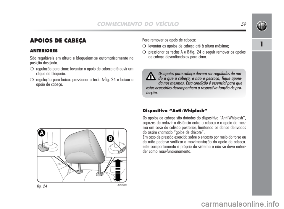 Alfa Romeo MiTo 2008 Manual de Uso e Manutenção (in Portuguese) CONHECIMENTO DO VEÍCULO59
1APOIOS DE CABEÇA
ANTERIORES
São reguláveis em altura e bloqueiam-se automaticamente na
posição desejada.
❍regulação para cima: levantar o apoio de cabeça até ouv Alfa Romeo MiTo 2008 Manual de Uso e Manutenção (in Portuguese) CONHECIMENTO DO VEÍCULO59
1APOIOS DE CABEÇA
ANTERIORES
São reguláveis em altura e bloqueiam-se automaticamente na
posição desejada.
❍regulação para cima: levantar o apoio de cabeça até ouv