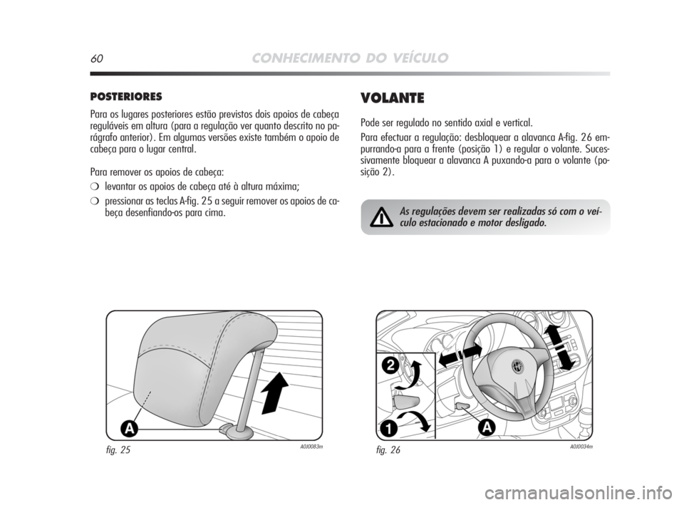 Alfa Romeo MiTo 2008 Manual de Uso e Manutenção (in Portuguese) 60CONHECIMENTO DO VEÍCULO
POSTERIORES
Para os lugares posteriores estão previstos dois apoios de cabeça
reguláveis em altura (para a regulação ver quanto descrito no pa-
rágrafo anterior). Em a Alfa Romeo MiTo 2008 Manual de Uso e Manutenção (in Portuguese) 60CONHECIMENTO DO VEÍCULO
POSTERIORES
Para os lugares posteriores estão previstos dois apoios de cabeça
reguláveis em altura (para a regulação ver quanto descrito no pa-
rágrafo anterior). Em a