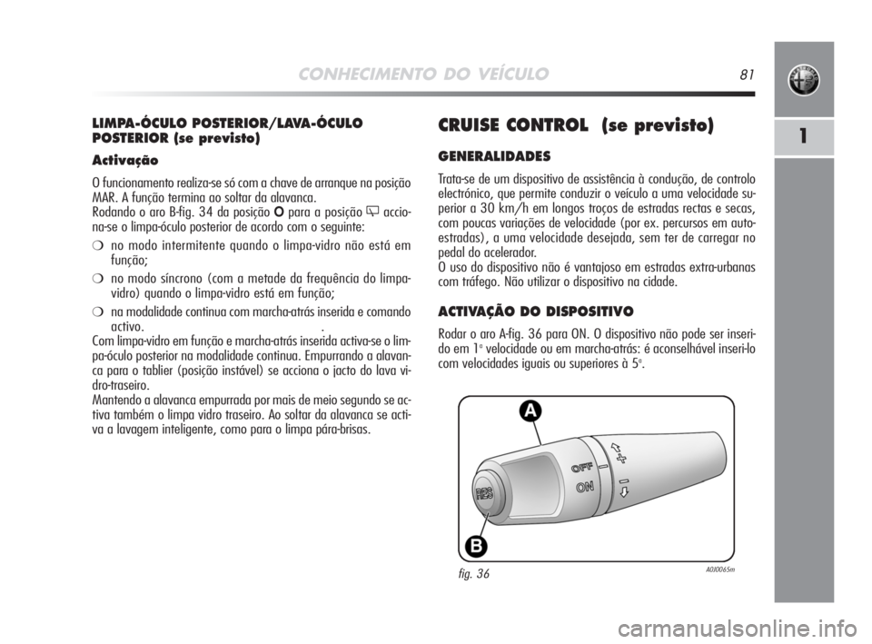 Alfa Romeo MiTo 2008 Manual de Uso e Manutenção (in Portuguese) CONHECIMENTO DO VEÍCULO81
1CRUISE CONTROL (se previsto)
GENERALIDADES
Trata-se de um dispositivo de assistência à condução, de controlo
electrónico, que permite conduzir o veículo a uma veloc Alfa Romeo MiTo 2008 Manual de Uso e Manutenção (in Portuguese) CONHECIMENTO DO VEÍCULO81
1CRUISE CONTROL (se previsto)
GENERALIDADES
Trata-se de um dispositivo de assistência à condução, de controlo
electrónico, que permite conduzir o veículo a uma veloc