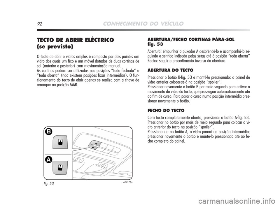 Alfa Romeo MiTo 2008 Manual de Uso e Manutenção (in Portuguese) 92CONHECIMENTO DO VEÍCULO
TECTO DE ABRIR ELÉCTRICO
(se previsto)
O tecto de abrir e vidros amplos é composto por dois painéis em
vidro dos quais um fixo e um móvel dotados de duas cortinas de
so Alfa Romeo MiTo 2008 Manual de Uso e Manutenção (in Portuguese) 92CONHECIMENTO DO VEÍCULO
TECTO DE ABRIR ELÉCTRICO
(se previsto)
O tecto de abrir e vidros amplos é composto por dois painéis em
vidro dos quais um fixo e um móvel dotados de duas cortinas de
so