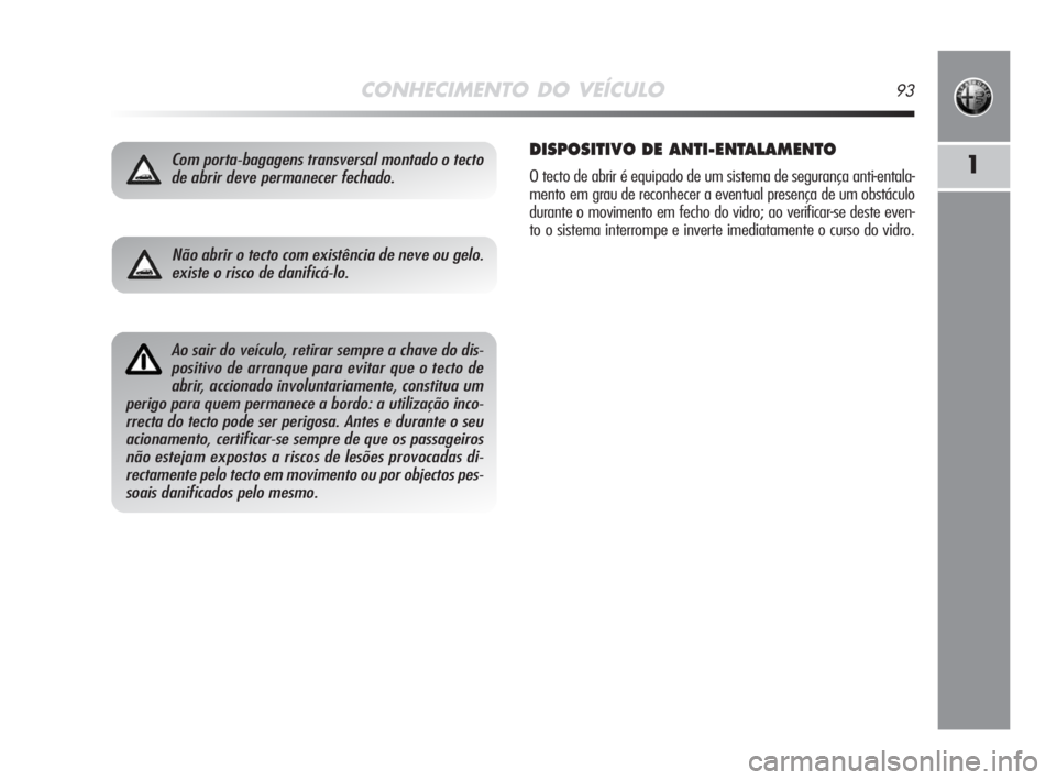 Alfa Romeo MiTo 2008 Manual de Uso e Manutenção (in Portuguese) CONHECIMENTO DO VEÍCULO93
1Com porta-bagagens transversal montado o tecto
de abrir deve permanecer fechado.DISPOSITIVO DE ANTI-ENTALAMENTO
O tecto de abrir é equipado de um sistema de segurança ant Alfa Romeo MiTo 2008 Manual de Uso e Manutenção (in Portuguese) CONHECIMENTO DO VEÍCULO93
1Com porta-bagagens transversal montado o tecto
de abrir deve permanecer fechado.DISPOSITIVO DE ANTI-ENTALAMENTO
O tecto de abrir é equipado de um sistema de segurança ant