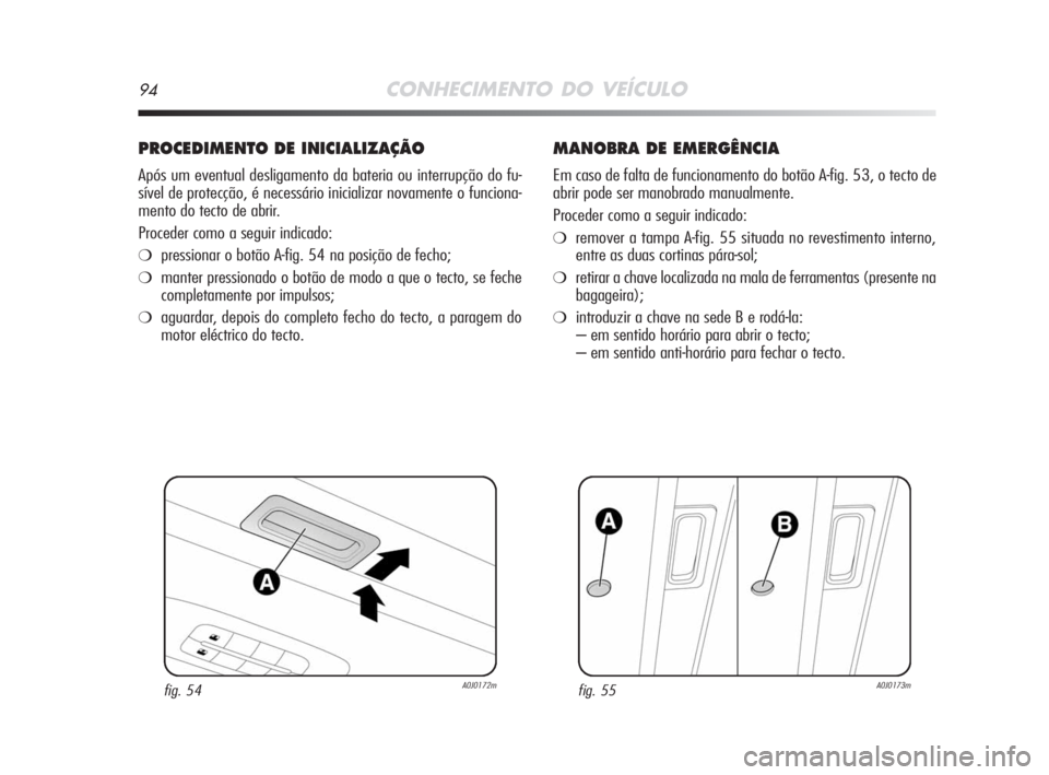 Alfa Romeo MiTo 2008 Manual de Uso e Manutenção (in Portuguese) 94CONHECIMENTO DO VEÍCULO
PROCEDIMENTO DE INICIALIZAÇÃO
Após um eventual desligamento da bateria ou interrupção do fu-
sível de protecção, é necessário inicializar novamente o funciona-
men Alfa Romeo MiTo 2008 Manual de Uso e Manutenção (in Portuguese) 94CONHECIMENTO DO VEÍCULO
PROCEDIMENTO DE INICIALIZAÇÃO
Após um eventual desligamento da bateria ou interrupção do fu-
sível de protecção, é necessário inicializar novamente o funciona-
men