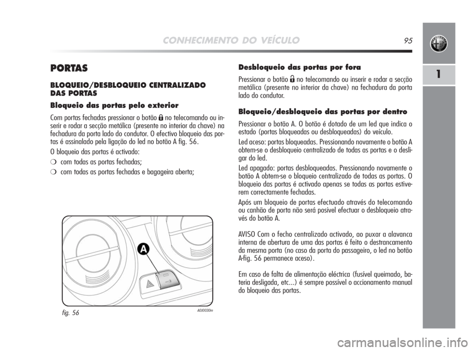 Alfa Romeo MiTo 2008 Manual de Uso e Manutenção (in Portuguese) CONHECIMENTO DO VEÍCULO95
1PORTAS
BLOQUEIO/DESBLOQUEIO CENTRALIZADO
DAS PORTAS
Bloqueio das portas pelo exterior
Com portas fechadas pressionar o botão Áno telecomando ou in-
serir e rodar a secç Alfa Romeo MiTo 2008 Manual de Uso e Manutenção (in Portuguese) CONHECIMENTO DO VEÍCULO95
1PORTAS
BLOQUEIO/DESBLOQUEIO CENTRALIZADO
DAS PORTAS
Bloqueio das portas pelo exterior
Com portas fechadas pressionar o botão Áno telecomando ou in-
serir e rodar a secç
