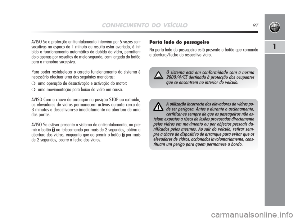 Alfa Romeo MiTo 2008 Manual de Uso e Manutenção (in Portuguese) CONHECIMENTO DO VEÍCULO97
1
AVISO Se a protecção anti-entalamento intervém por 5 vezes con-
secutivas no espaço de 1 minuto ou resulta estar avariado, é ini-
bido o funcionamento automático de Alfa Romeo MiTo 2008 Manual de Uso e Manutenção (in Portuguese) CONHECIMENTO DO VEÍCULO97
1
AVISO Se a protecção anti-entalamento intervém por 5 vezes con-
secutivas no espaço de 1 minuto ou resulta estar avariado, é ini-
bido o funcionamento automático de
