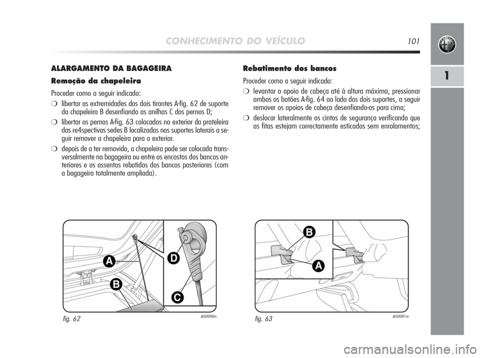 Alfa Romeo MiTo 2009 Manual de Uso e Manutenção (in Portuguese) CONHECIMENTO DO VEÍCULO101
1
ALARGAMENTO DA BAGAGEIRA
Remoção da chapeleira
Proceder como a seguir indicado:
❍libertar as extremidades dos dois tirantes A-fig. 62 de suporte
da chapeleira B desen Alfa Romeo MiTo 2009 Manual de Uso e Manutenção (in Portuguese) CONHECIMENTO DO VEÍCULO101
1
ALARGAMENTO DA BAGAGEIRA
Remoção da chapeleira
Proceder como a seguir indicado:
❍libertar as extremidades dos dois tirantes A-fig. 62 de suporte
da chapeleira B desen