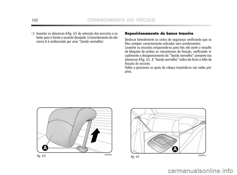 Alfa Romeo MiTo 2009 Manual de Uso e Manutenção (in Portuguese) 102CONHECIMENTO DO VEÍCULO
Reposicionamento do banco traseiro
Deslocar lateralmente os cintos de segurança verificando que as
fitas estejam correctamente esticadas sem enrolamentos.
Levantar os enco Alfa Romeo MiTo 2009 Manual de Uso e Manutenção (in Portuguese) 102CONHECIMENTO DO VEÍCULO
Reposicionamento do banco traseiro
Deslocar lateralmente os cintos de segurança verificando que as
fitas estejam correctamente esticadas sem enrolamentos.
Levantar os enco