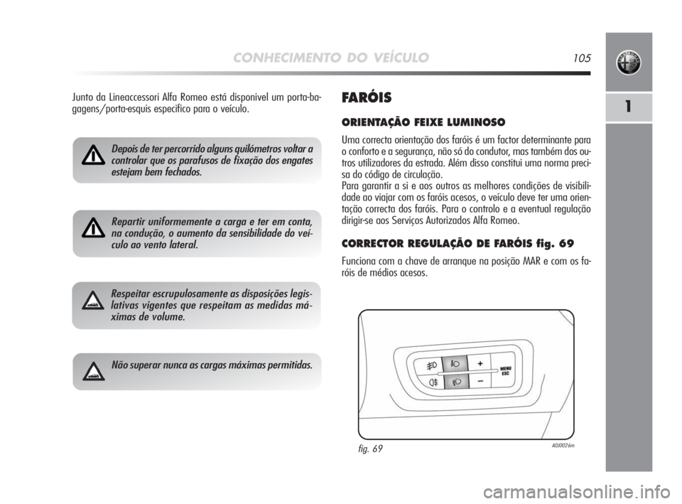 Alfa Romeo MiTo 2009 Manual de Uso e Manutenção (in Portuguese) CONHECIMENTO DO VEÍCULO105
1
Depois de ter percorrido alguns quilómetros voltar a
controlar que os parafusos de fixação dos engates
estejam bem fechados.
Repartir uniformemente a carga e ter em co Alfa Romeo MiTo 2009 Manual de Uso e Manutenção (in Portuguese) CONHECIMENTO DO VEÍCULO105
1
Depois de ter percorrido alguns quilómetros voltar a
controlar que os parafusos de fixação dos engates
estejam bem fechados.
Repartir uniformemente a carga e ter em co
