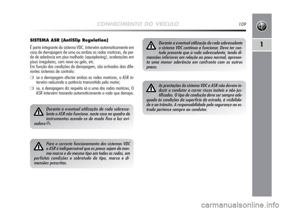 Alfa Romeo MiTo 2009 Manual de Uso e Manutenção (in Portuguese) CONHECIMENTO DO VEÍCULO109
1
SISTEMA ASR (AntiSlip Regulation)
É parte integrante do sistema VDC. Intervém automaticamente em
caso de derrapagem de uma ou ambas as rodas motrizes, de per-
da de ade Alfa Romeo MiTo 2009 Manual de Uso e Manutenção (in Portuguese) CONHECIMENTO DO VEÍCULO109
1
SISTEMA ASR (AntiSlip Regulation)
É parte integrante do sistema VDC. Intervém automaticamente em
caso de derrapagem de uma ou ambas as rodas motrizes, de per-
da de ade