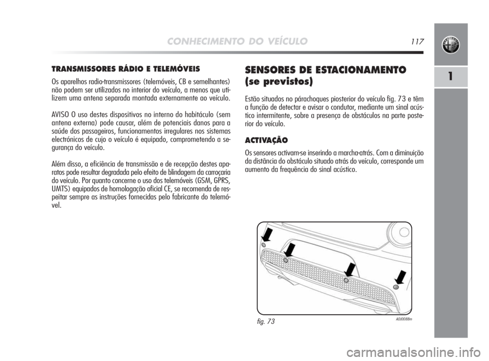 Alfa Romeo MiTo 2009  Manual de Uso e Manutenção (in Portuguese) CONHECIMENTO DO VEÍCULO117
1
TRANSMISSORES RÁDIO E TELEMÓVEIS
Os aparelhos radio-transmissores (telemóveis, CB e semelhantes)
não podem ser utilizados no interior do veículo, a menos que uti-
li