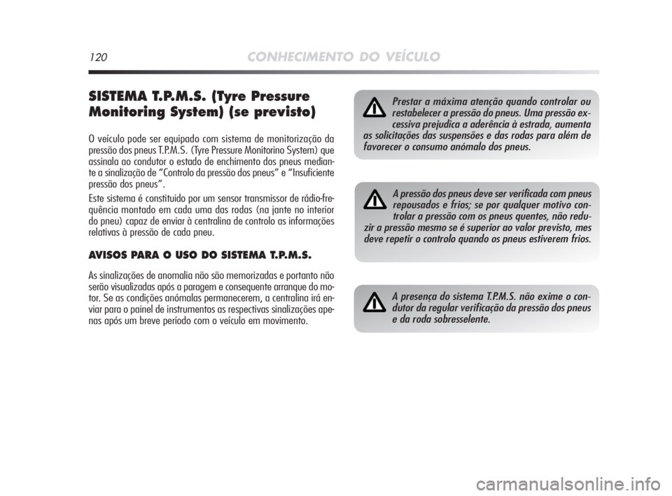 Alfa Romeo MiTo 2009  Manual de Uso e Manutenção (in Portuguese) 120CONHECIMENTO DO VEÍCULO
SISTEMA T.P.M.S. (Tyre Pressure
Monitoring System) (se previsto)
O veículo pode ser equipado com sistema de monitorização da
pressão dos pneus T.P.M.S. (Tyre Pressure M