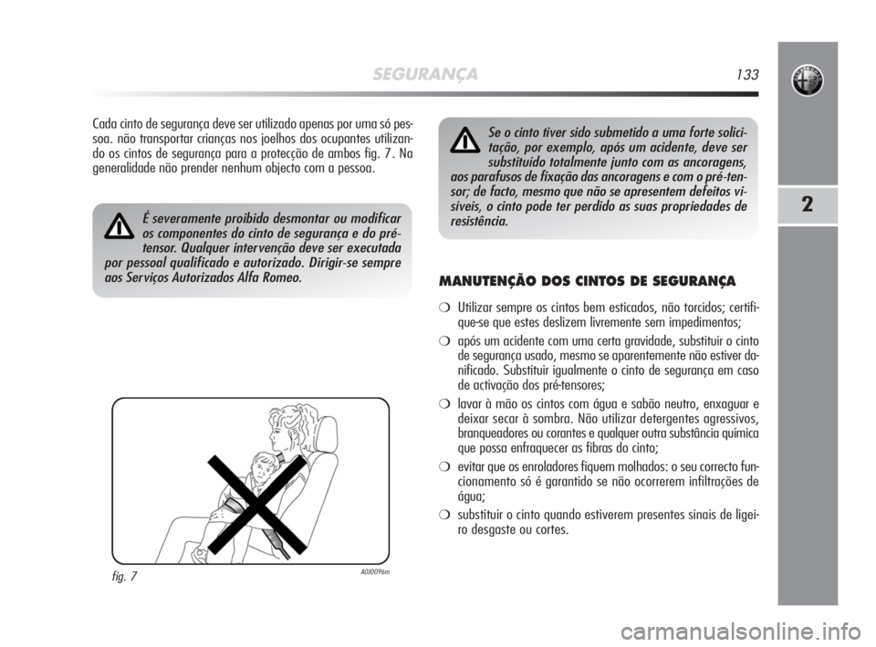 Alfa Romeo MiTo 2009  Manual de Uso e Manutenção (in Portuguese) SEGURANÇA133
2
Cada cinto de segurança deve ser utilizado apenas por uma só pes-
soa. não transportar crianças nos joelhos dos ocupantes utilizan-
do os cintos de segurança para a protecção de