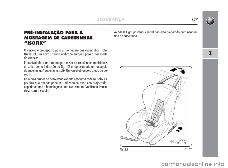 Alfa Romeo MiTo 2009 Manual de Uso e Manutenção (in Portuguese) SEGURANÇA139
2
PRÉ-INSTALAÇÃO PARA A
MONTAGEM DE CADEIRINHAS
“ISOFIX”
O veículo é predisposto para a montagem das cadeirinhas Isofix
Universal, um novo sistema unificado europeu para o tran Alfa Romeo MiTo 2009 Manual de Uso e Manutenção (in Portuguese) SEGURANÇA139
2
PRÉ-INSTALAÇÃO PARA A
MONTAGEM DE CADEIRINHAS
“ISOFIX”
O veículo é predisposto para a montagem das cadeirinhas Isofix
Universal, um novo sistema unificado europeu para o tran