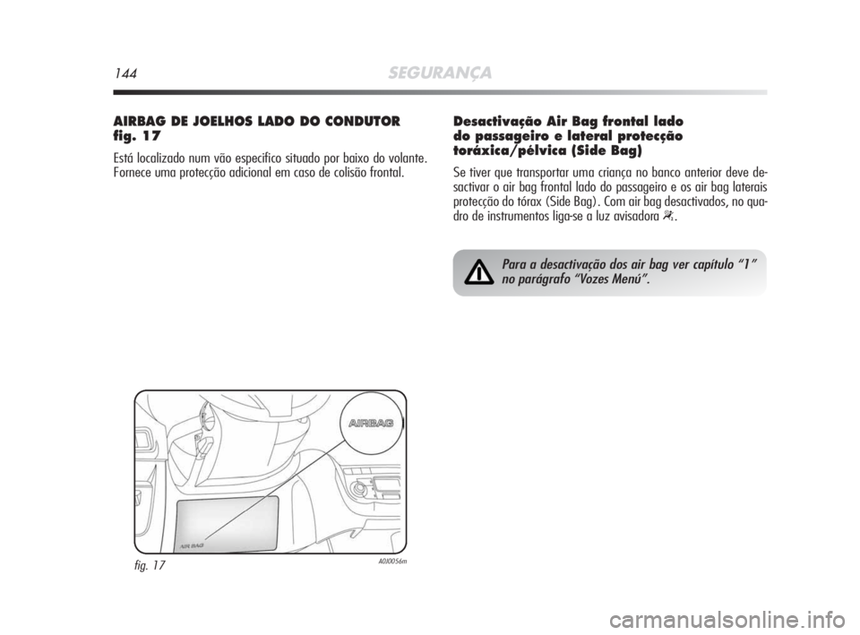 Alfa Romeo MiTo 2009 Manual de Uso e Manutenção (in Portuguese) 144SEGURANÇA
AIRBAG DE JOELHOS LADO DO CONDUTOR
fig. 17
Está localizado num vão especifico situado por baixo do volante.
Fornece uma protecção adicional em caso de colisão frontal.
fig. 17A0J005 Alfa Romeo MiTo 2009 Manual de Uso e Manutenção (in Portuguese) 144SEGURANÇA
AIRBAG DE JOELHOS LADO DO CONDUTOR
fig. 17
Está localizado num vão especifico situado por baixo do volante.
Fornece uma protecção adicional em caso de colisão frontal.
fig. 17A0J005