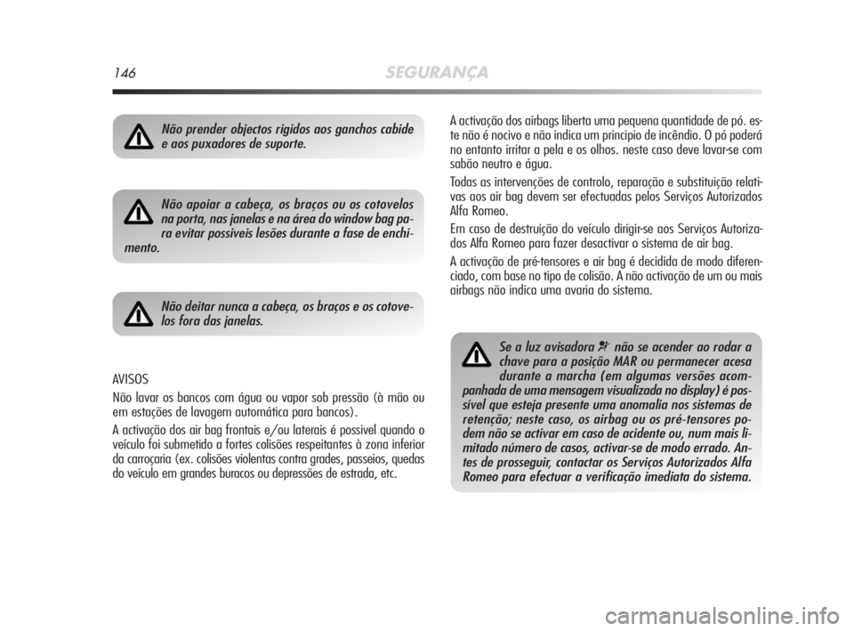 Alfa Romeo MiTo 2009  Manual de Uso e Manutenção (in Portuguese) 146SEGURANÇA
A activação dos airbags liberta uma pequena quantidade de pó. es-
te não é nocivo e não indica um principio de incêndio. O pó poderá
no entanto irritar a pela e os olhos. neste 