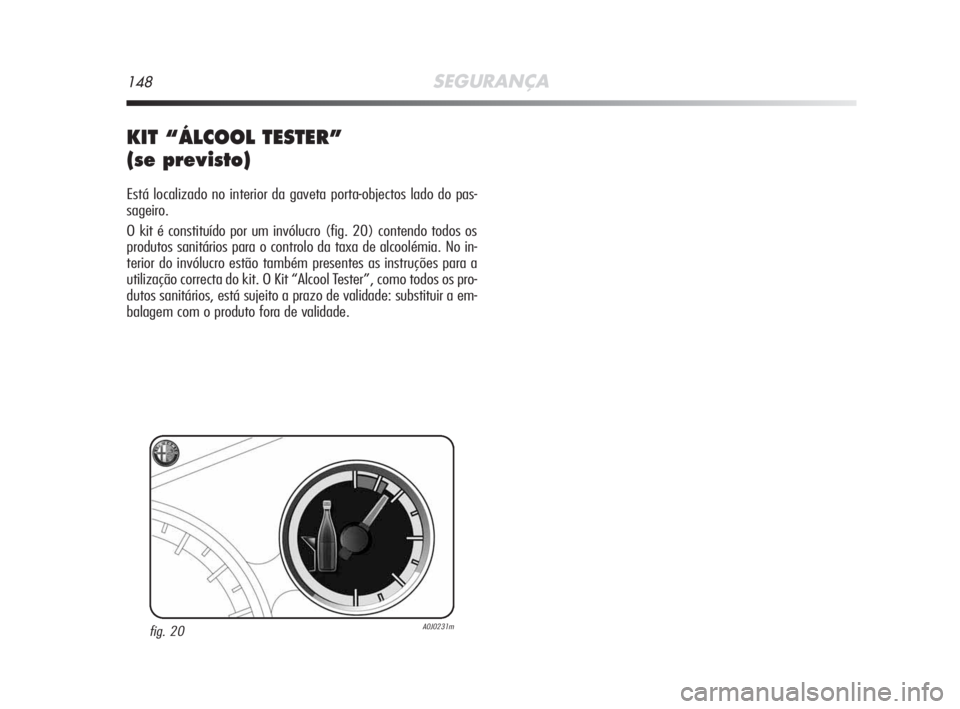Alfa Romeo MiTo 2009 Manual de Uso e Manutenção (in Portuguese) 148SEGURANÇA
KIT “ÁLCOOL TESTER”
(se previsto)
Está localizado no interior da gaveta porta-objectos lado do pas-
sageiro.
O kit é constituído por um invólucro (fig. 20) contendo todos os
pro Alfa Romeo MiTo 2009 Manual de Uso e Manutenção (in Portuguese) 148SEGURANÇA
KIT “ÁLCOOL TESTER”
(se previsto)
Está localizado no interior da gaveta porta-objectos lado do pas-
sageiro.
O kit é constituído por um invólucro (fig. 20) contendo todos os
pro