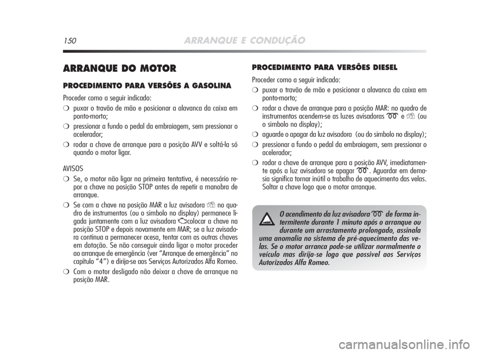 Alfa Romeo MiTo 2009 Manual de Uso e Manutenção (in Portuguese) 150ARRANQUE E CONDUÇÃO
ARRANQUE DO MOTOR
PROCEDIMENTO PARA VERSÕES A GASOLINA
Proceder como a seguir indicado:
❍puxar o travão de mão e posicionar a alavanca da caixa em
ponto-morto;
❍pressio Alfa Romeo MiTo 2009 Manual de Uso e Manutenção (in Portuguese) 150ARRANQUE E CONDUÇÃO
ARRANQUE DO MOTOR
PROCEDIMENTO PARA VERSÕES A GASOLINA
Proceder como a seguir indicado:
❍puxar o travão de mão e posicionar a alavanca da caixa em
ponto-morto;
❍pressio