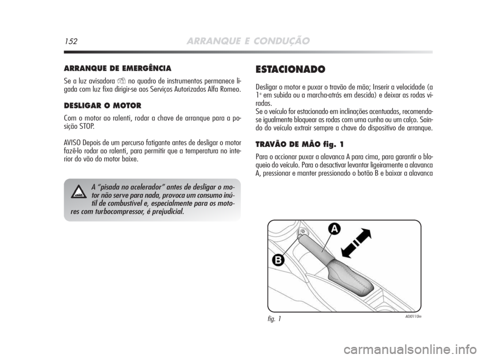 Alfa Romeo MiTo 2009 Manual de Uso e Manutenção (in Portuguese) 152ARRANQUE E CONDUÇÃO
ARRANQUE DE EMERGÊNCIA
Se a luz avisadora Yno quadro de instrumentos permanece li-
gada com luz fixa dirigir-se aos Serviços Autorizados Alfa Romeo.
DESLIGAR O MOTOR
Com o m Alfa Romeo MiTo 2009 Manual de Uso e Manutenção (in Portuguese) 152ARRANQUE E CONDUÇÃO
ARRANQUE DE EMERGÊNCIA
Se a luz avisadora Yno quadro de instrumentos permanece li-
gada com luz fixa dirigir-se aos Serviços Autorizados Alfa Romeo.
DESLIGAR O MOTOR
Com o m