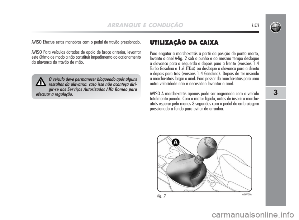 Alfa Romeo MiTo 2009 Manual de Uso e Manutenção (in Portuguese) ARRANQUE E CONDUÇÃO153
3
AVISO Efectue estas manobras com o pedal de travão pressionado.
AVISO Para veículos dotados de apoio de braço anterior, levantar
este último de modo a não constituir im Alfa Romeo MiTo 2009 Manual de Uso e Manutenção (in Portuguese) ARRANQUE E CONDUÇÃO153
3
AVISO Efectue estas manobras com o pedal de travão pressionado.
AVISO Para veículos dotados de apoio de braço anterior, levantar
este último de modo a não constituir im