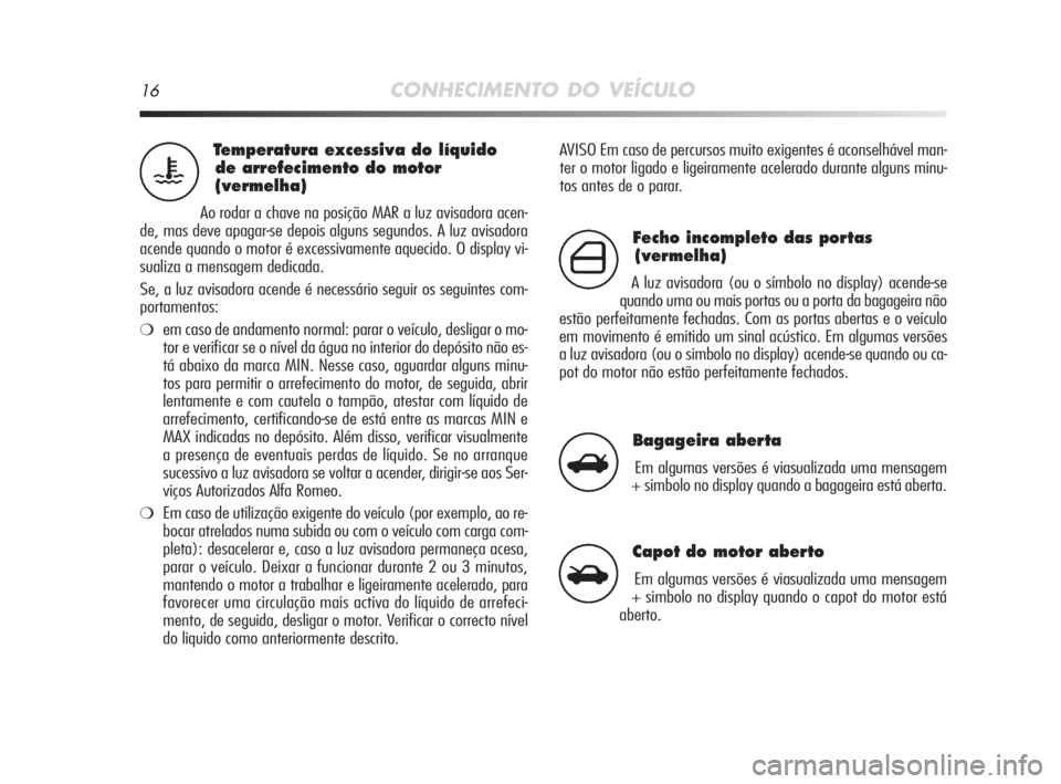Alfa Romeo MiTo 2009  Manual de Uso e Manutenção (in Portuguese) 16CONHECIMENTO DO VEÍCULO
AVISO Em caso de percursos muito exigentes é aconselhável man-
ter o motor ligado e ligeiramente acelerado durante alguns minu-
tos antes de o parar.Temperatura excessiva 